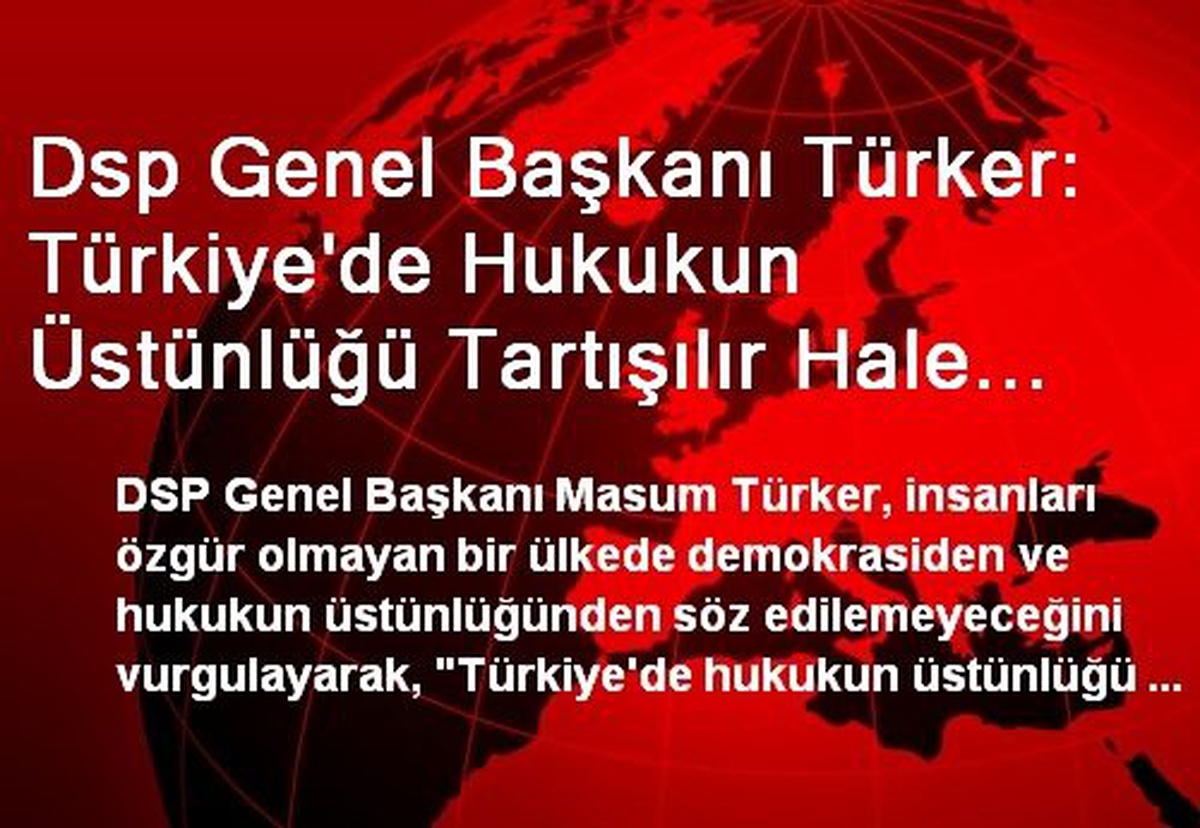 Dsp Genel Başkanı Türker: Türkiye\'de Hukukun Üstünlüğü Tartışılır Hale Geldi