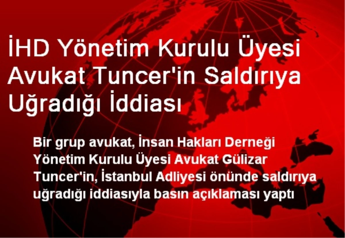 İHD Yönetim Kurulu Üyesi Avukat Tuncer\'in Saldırıya Uğradığı İddiası