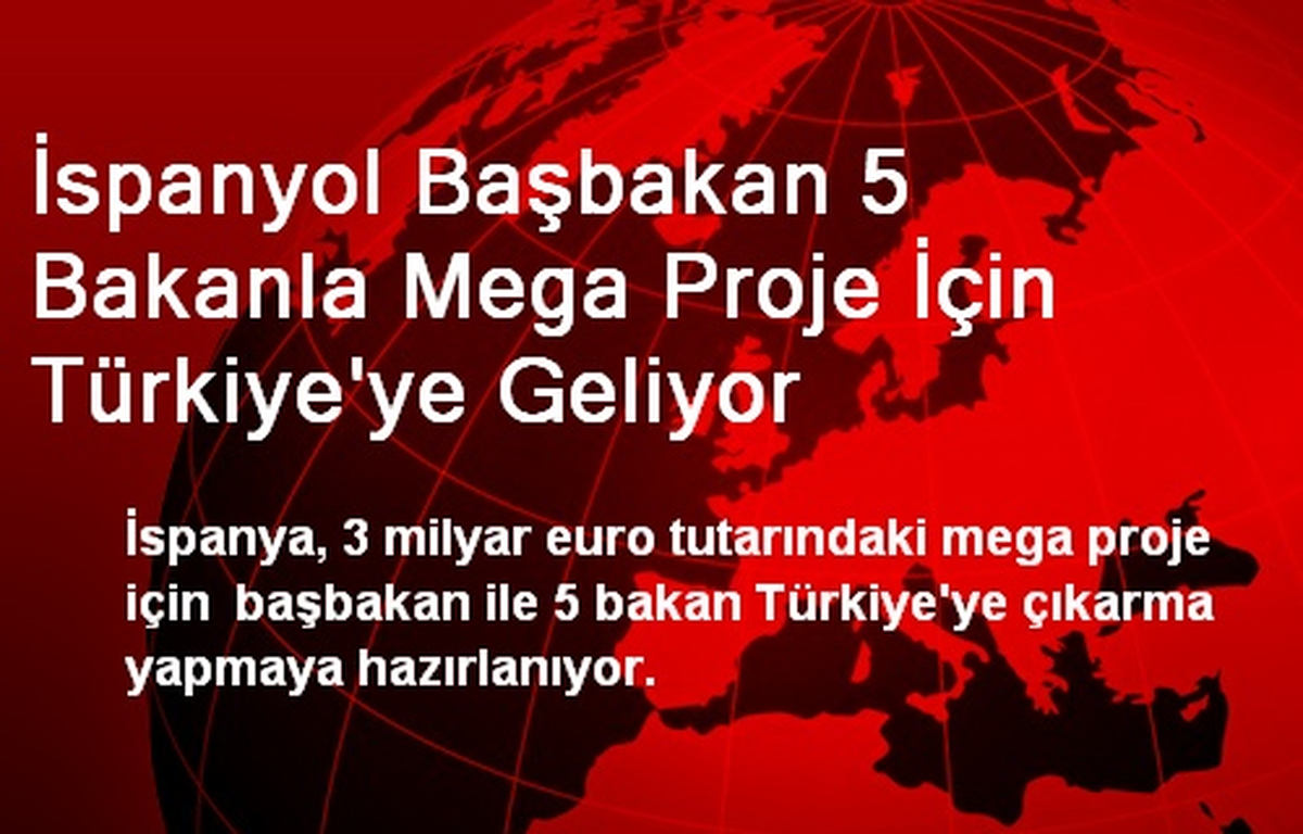 İspanyol Başbakan 5 Bakanla Mega Proje İçin Türkiye\'ye Geliyor