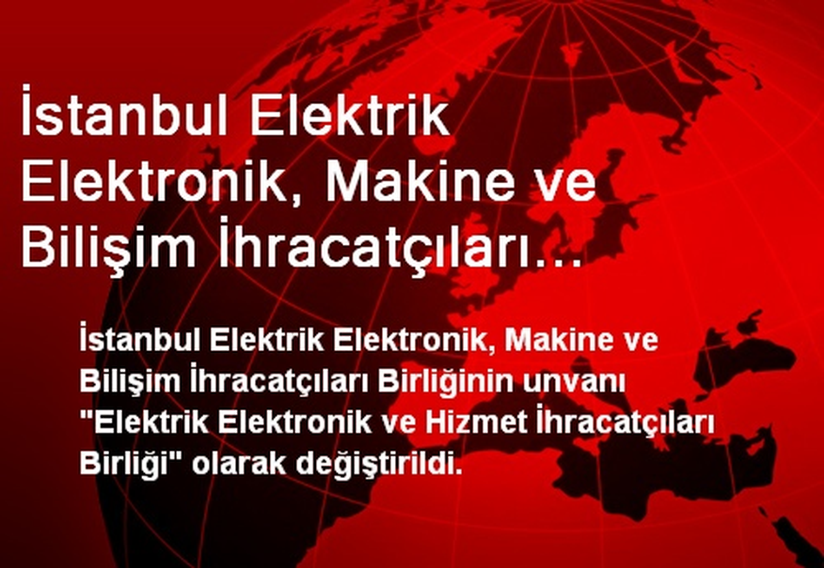 İstanbul Elektrik Elektronik, Makine ve Bilişim İhracatçıları Birliğinin Unvanı Değişti