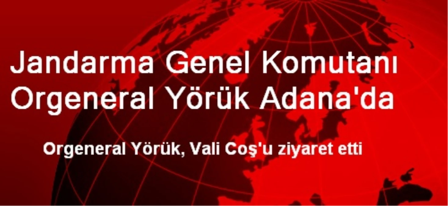 Jandarma Genel Komutanı Orgeneral Yörük Adana\'da