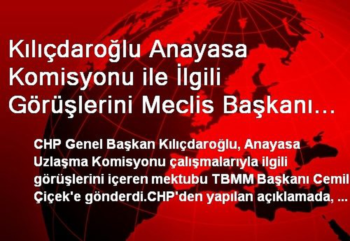 Kılıçdaroğlu Anayasa Komisyonu ile İlgili Görüşlerini Meclis Başkanı Çiçek\'e Gönderdi