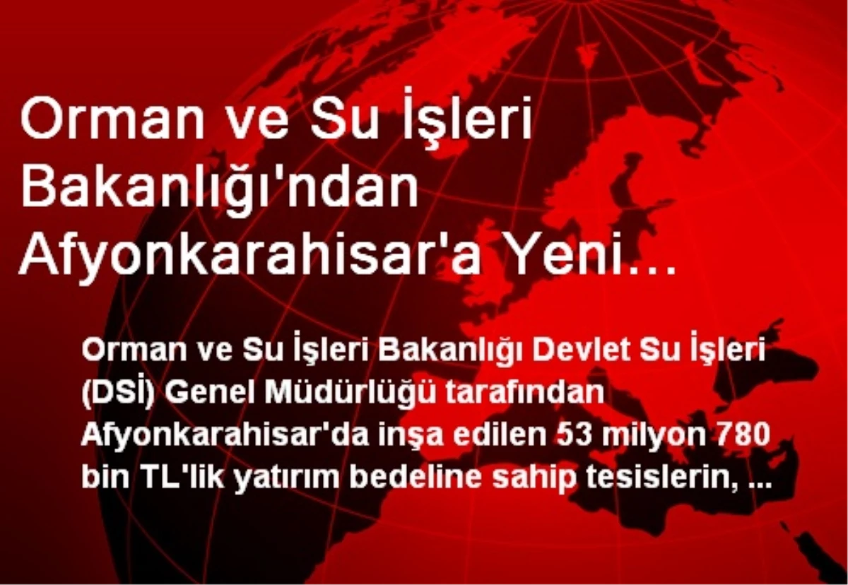 Orman ve Su İşleri Bakanlığı\'ndan Afyonkarahisar\'a Yeni Yatırımlar