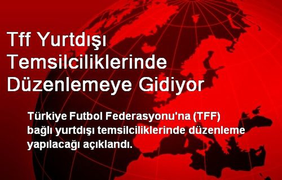 Tff Yurtdışı Temsilciliklerinde Düzenlemeye Gidiyor
