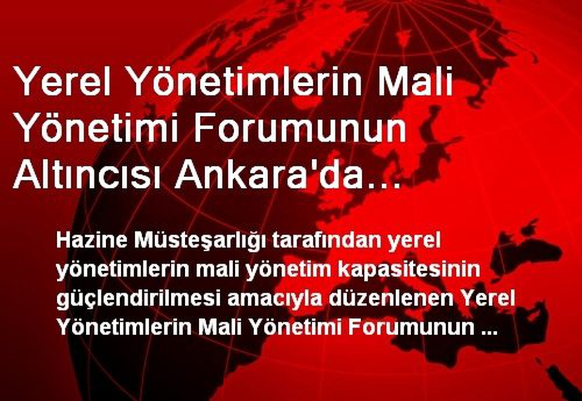 Yerel Yönetimlerin Mali Yönetimi Forumunun Altıncısı Ankara\'da Yapılacak
