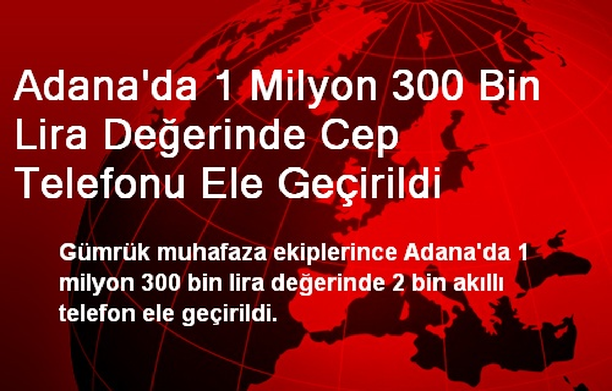 Adana\'da 1 Milyon 300 Bin Lira Değerinde Cep Telefonu Ele Geçirildi