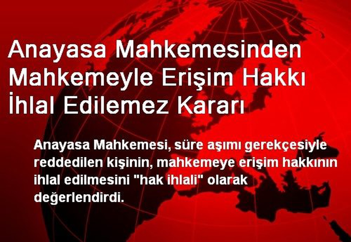 Anayasa Mahkemesinden Mahkemeyle Erişim Hakkı İhlal Edilemez Kararı