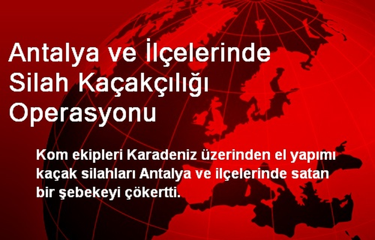Antalya ve İlçelerinde Silah Kaçakçılığı Operasyonu