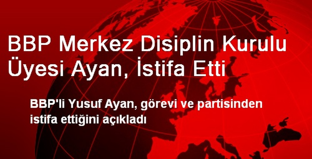 BBP Merkez Disiplin Kurulu Üyesi Ayan, İstifa Etti