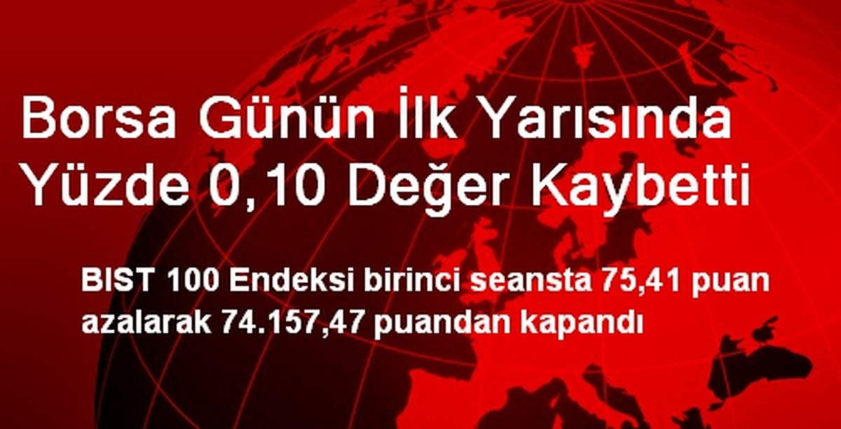 Borsa Günün İlk Yarısında Yüzde 0,10 Değer Kaybetti