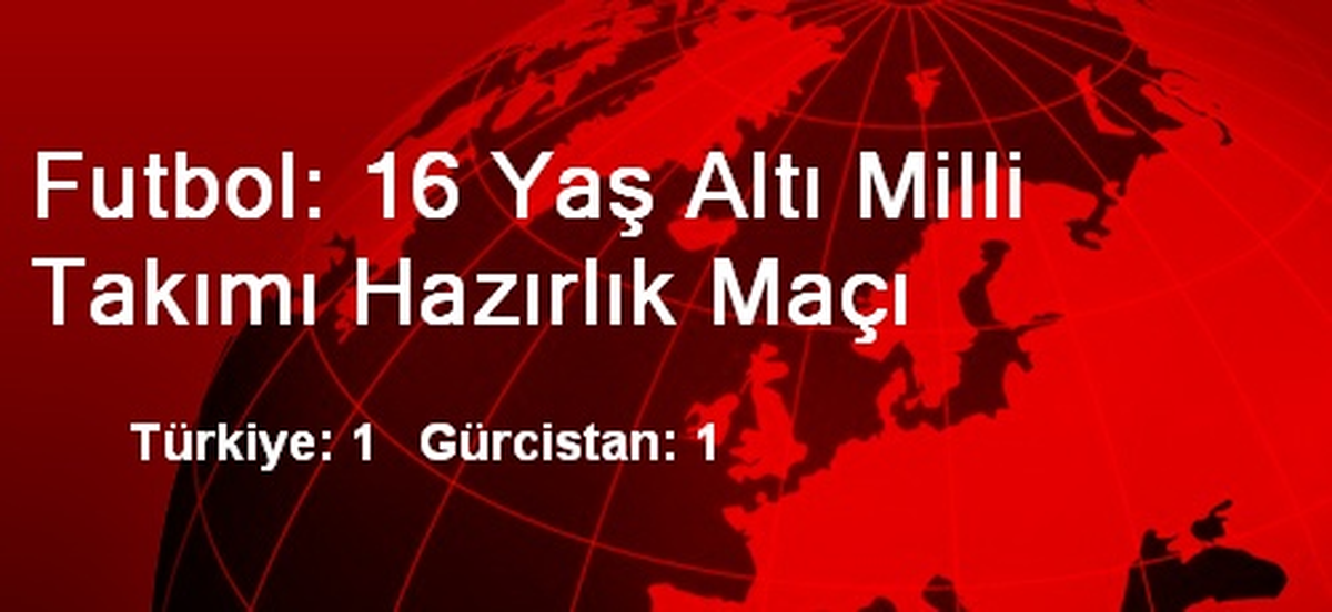 Futbol: 16 Yaş Altı Milli Takımı Hazırlık Maçı