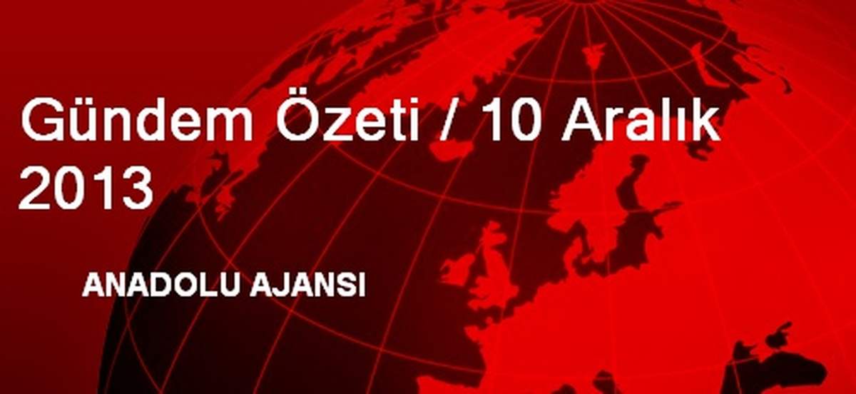 Gündem Özeti / 10 Aralık 2013