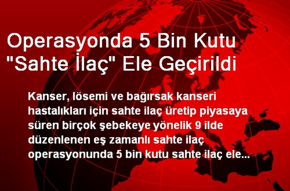 Operasyonda 5 Bin Kutu "Sahte İlaç" Ele Geçirildi