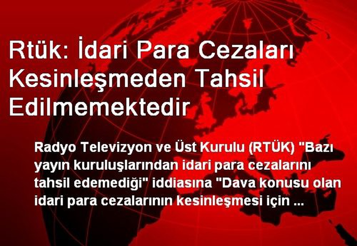 Rtük: İdari Para Cezaları Kesinleşmeden Tahsil Edilmemektedir