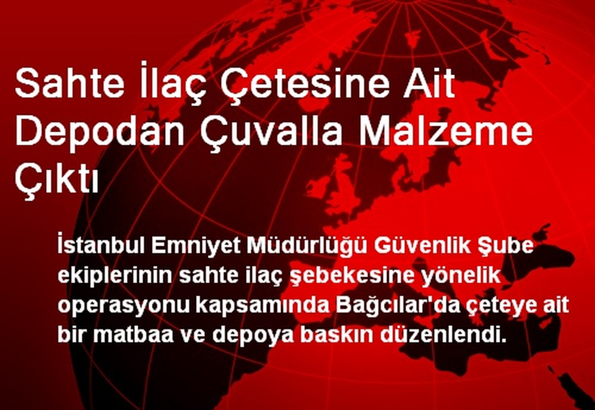 Sahte İlaç Çetesine Ait Depodan Çuvalla Malzeme Çıktı