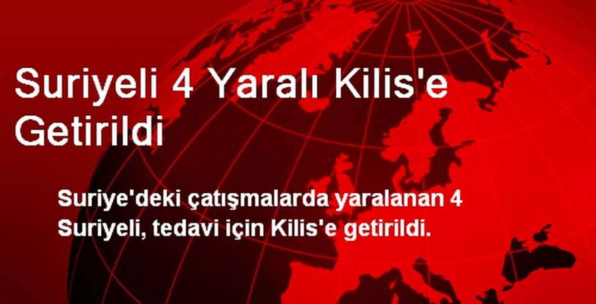 Suriyeli 4 Yaralı Kilis\'e Getirildi
