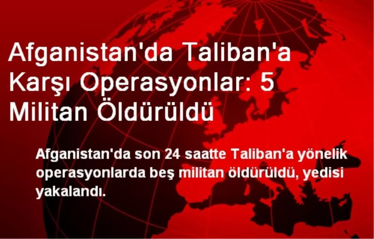 Afganistan\'da Taliban\'a Karşı Operasyonlar: 5 Ölü