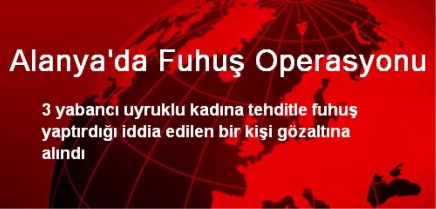 Alanya\'da Fuhuş Operasyonunda 1 Kişi Gözaltına Alındı