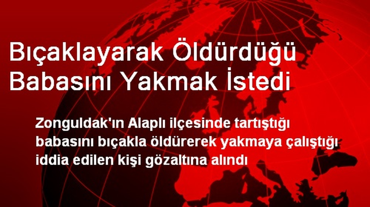Bıçaklayarak Öldürdüğü Babasını Yakmak İstedi