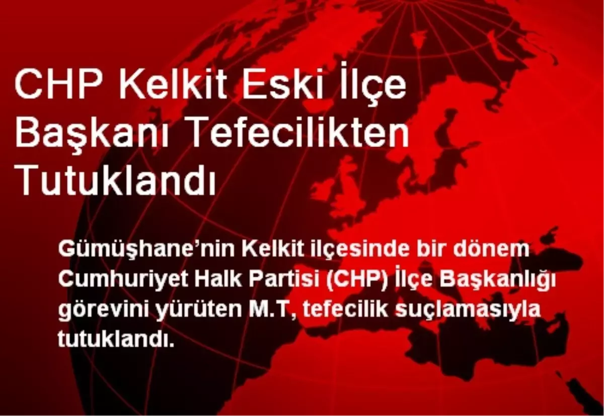 CHP Kelkit Eski İlçe Başkanı Tefecilikten Tutuklandı