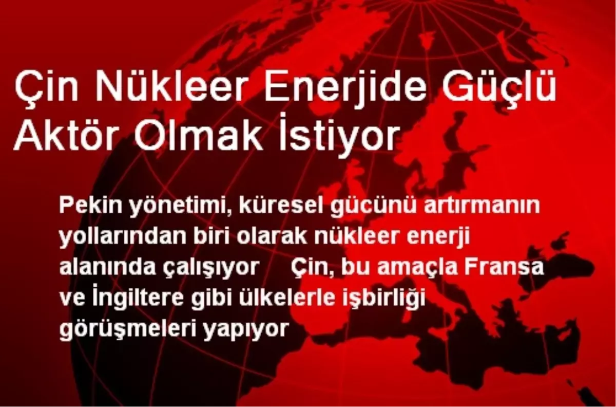 Çin Nükleer Enerjide Güçlü Aktör Olmak İstiyor