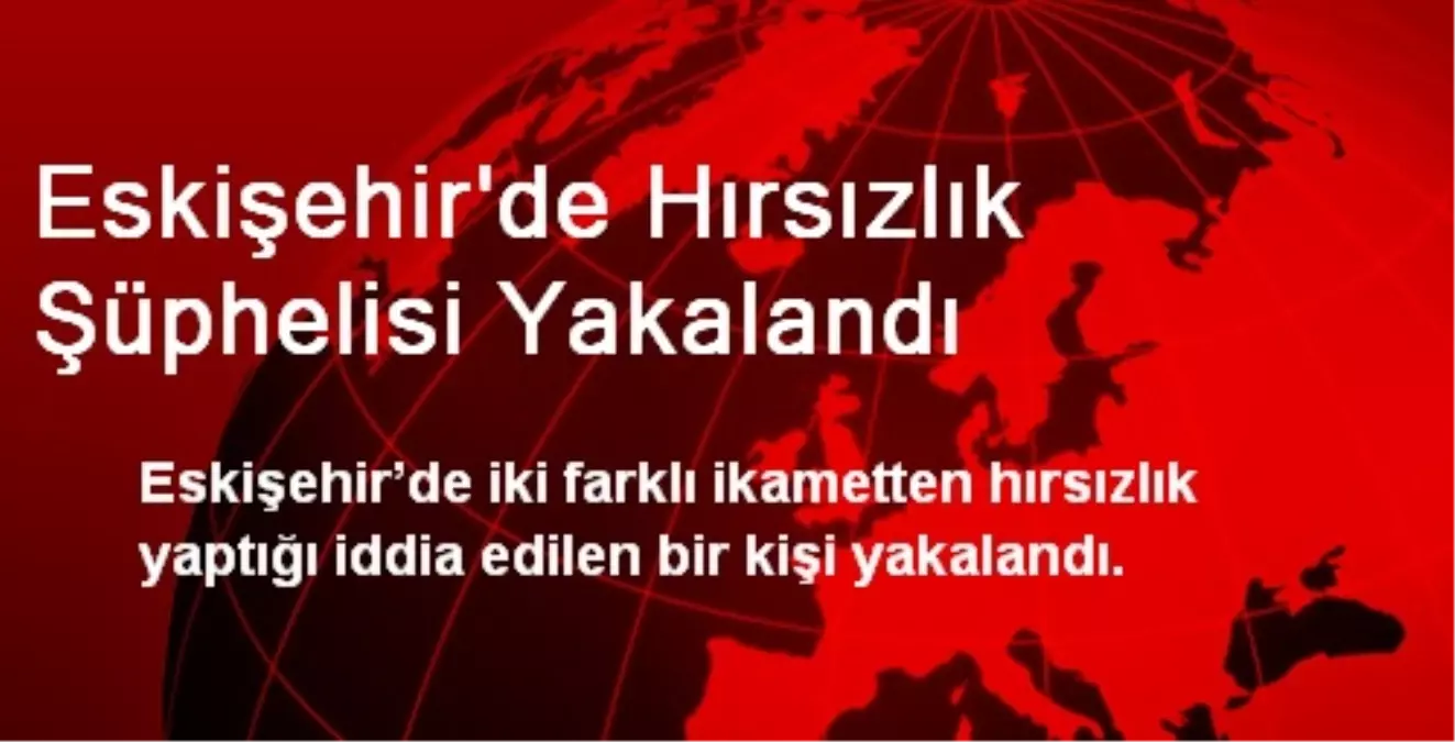 Eskişehir\'de Hırsızlık Şüphelisi Yakalandı