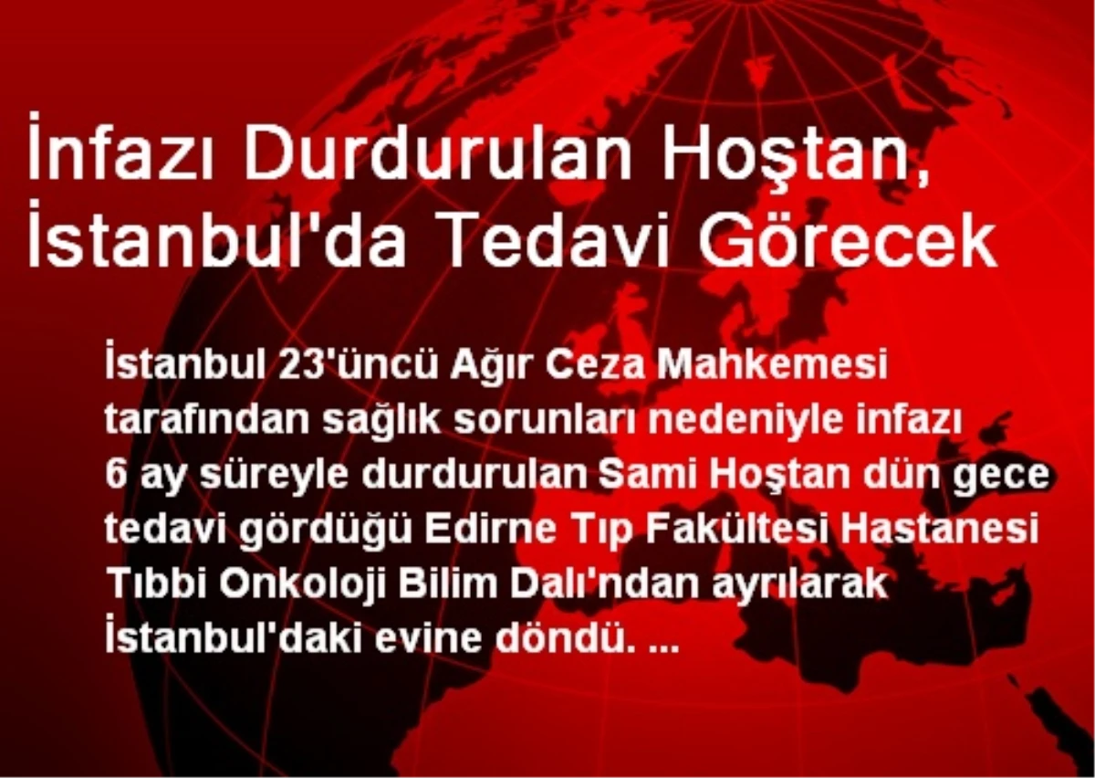 İnfazı Durdurulan Hoştan, İstanbul\'da Tedavi Görecek