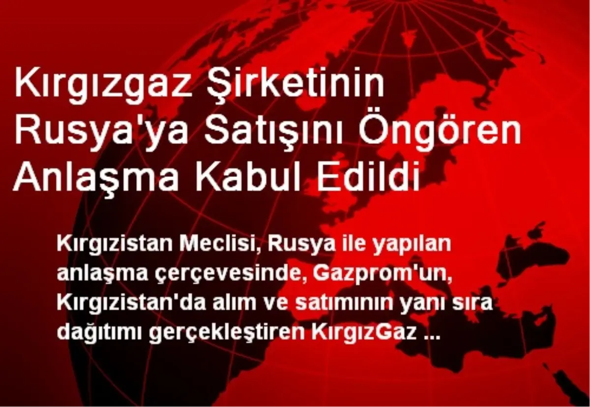 Kırgızgaz Şirketinin Rusya\'ya Satışını Öngören Anlaşma Kabul Edildi