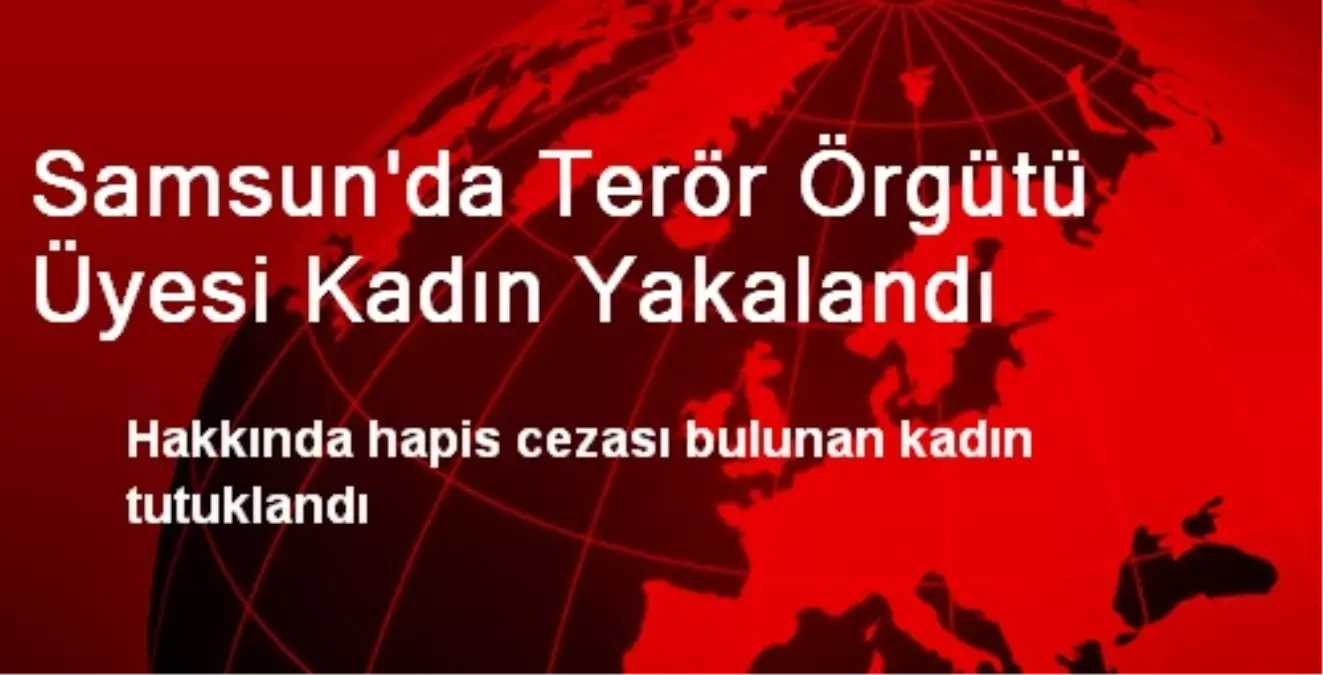 Samsun\'da Terör Örgütü Üyesi Kadın Yakalandı