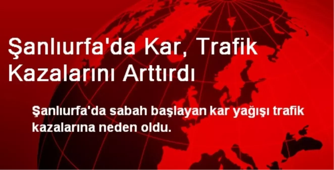 Şanlıurfa\'da Kar, Trafik Kazalarını Arttırdı