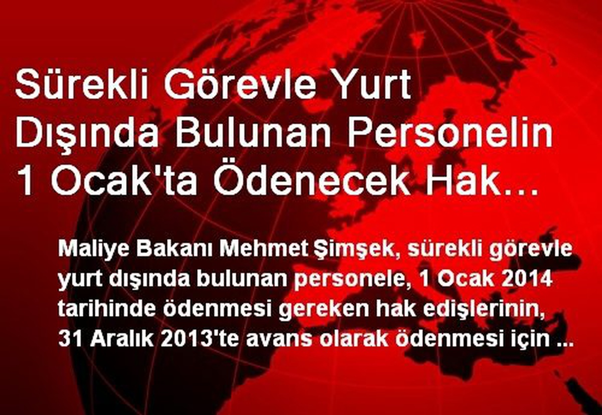 Sürekli Görevle Yurt Dışında Bulunan Personelin 1 Ocak\'ta Ödenecek Hak Edişleri 31 Aralık\'ta Avans...