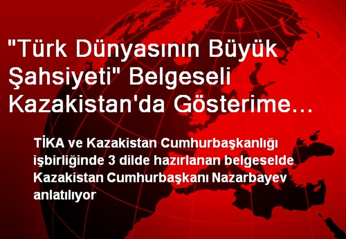 "Türk Dünyasının Büyük Şahsiyeti" Belgeseli Kazakistan\'da Gösterime Sunuldu