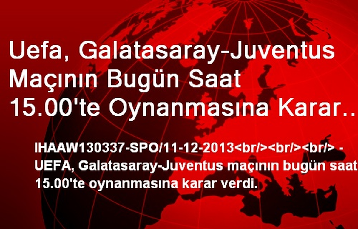 Uefa, Galatasaray-Juventus Maçının Bugün Saat 15.00\'te Oynanmasına Karar Verdi.