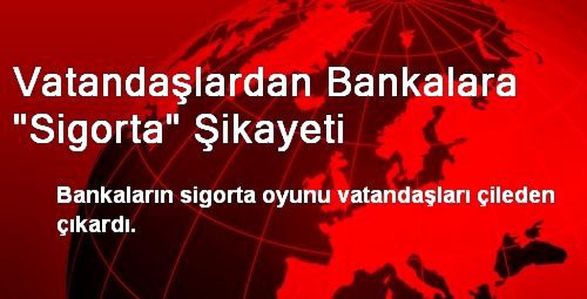 Vatandaşlardan Bankalara "Sigorta" Şikayeti