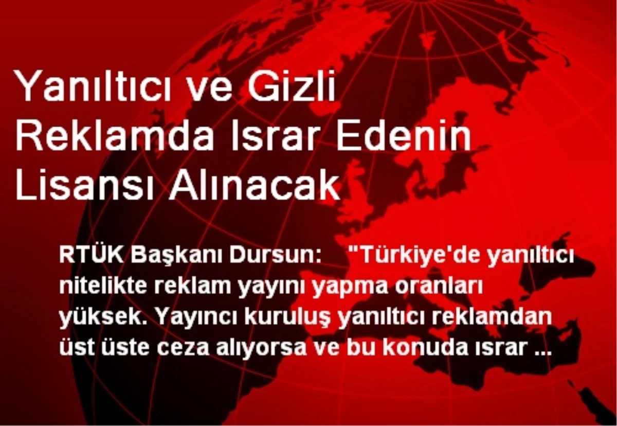 Yanıltıcı ve Gizli Reklamda Israr Edenin Lisansı Alınacak