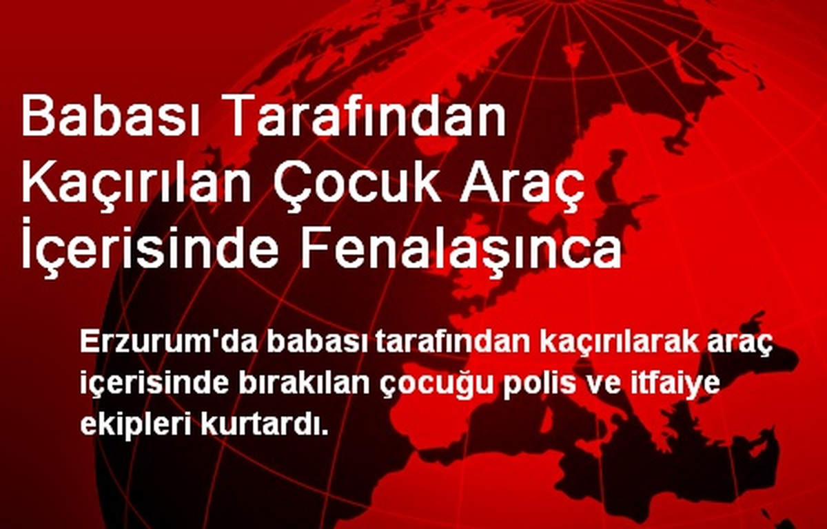 Babası Tarafından Kaçırılan Çocuk Araç İçerisinde Fenalaşınca