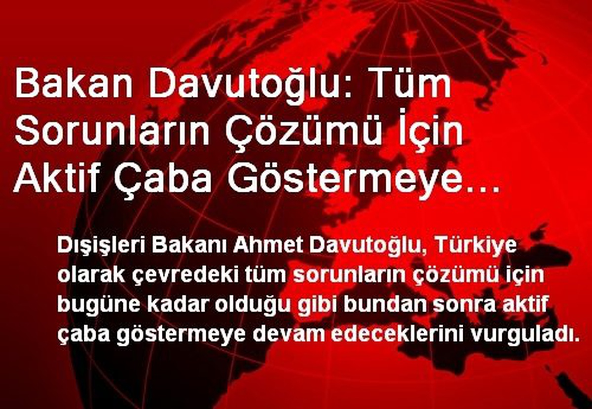 Bakan Davutoğlu: Tüm Sorunların Çözümü İçin Aktif Çaba Göstermeye Devam Edeceğiz