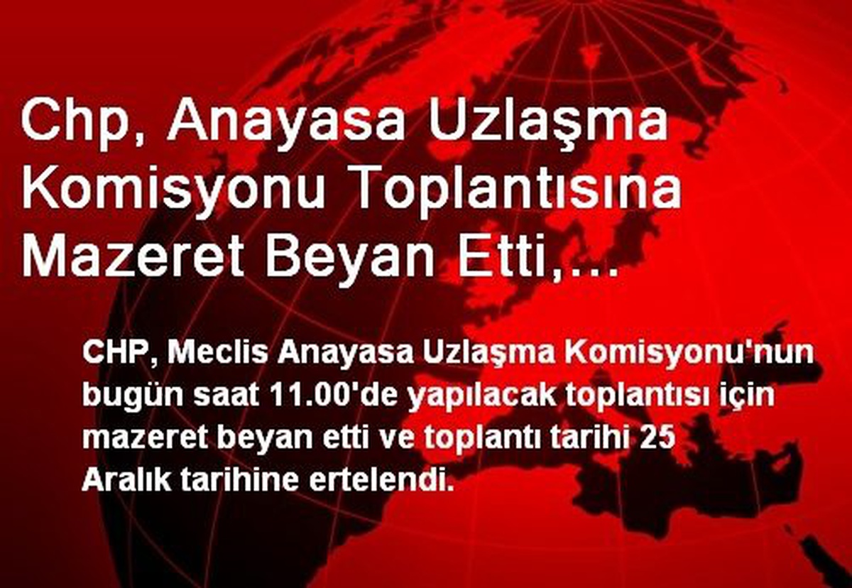 Chp, Anayasa Uzlaşma Komisyonu Toplantısına Mazeret Beyan Etti, Toplantı 25 Aralık Tarihine...