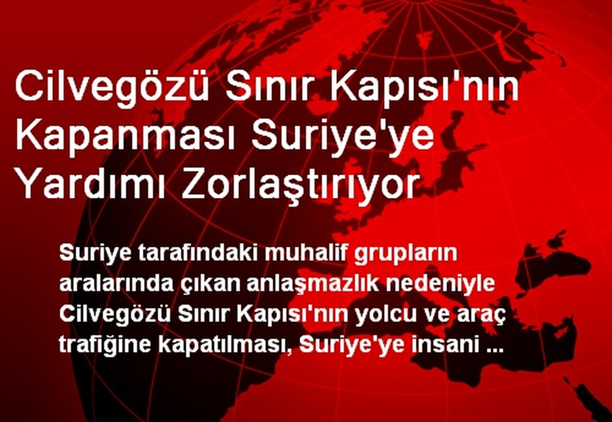 Cilvegözü Sınır Kapısı\'nın Kapanması Suriye\'ye Yardımı Zorlaştırıyor