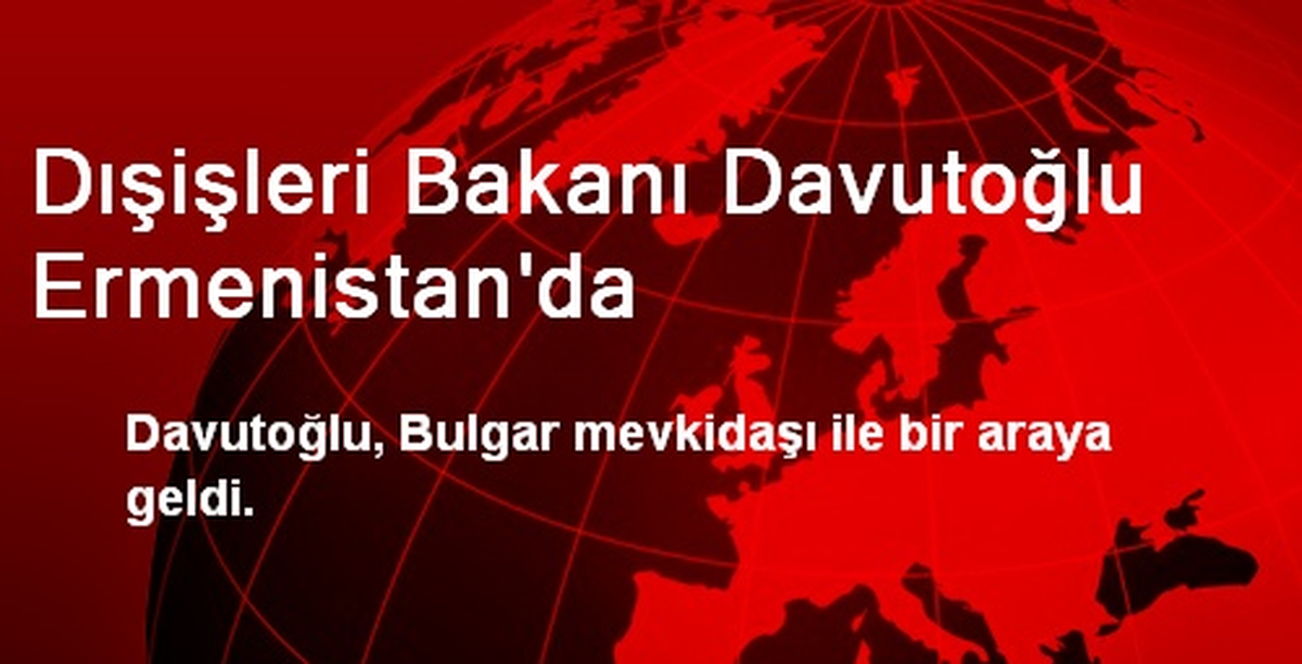 Dışişleri Bakanı Davutoğlu Ermenistan\'da