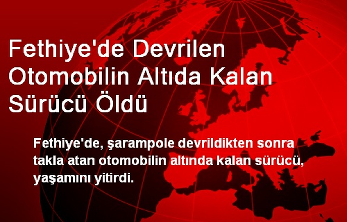 Fethiye\'de Devrilen Otomobilin Altıda Kalan Sürücü Öldü