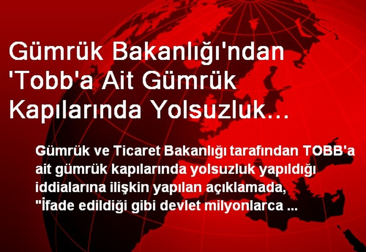 Gümrük Bakanlığı\'ndan \'Tobb\'a Ait Gümrük Kapılarında Yolsuzluk Yapıldığı\' İddialarına Cevap