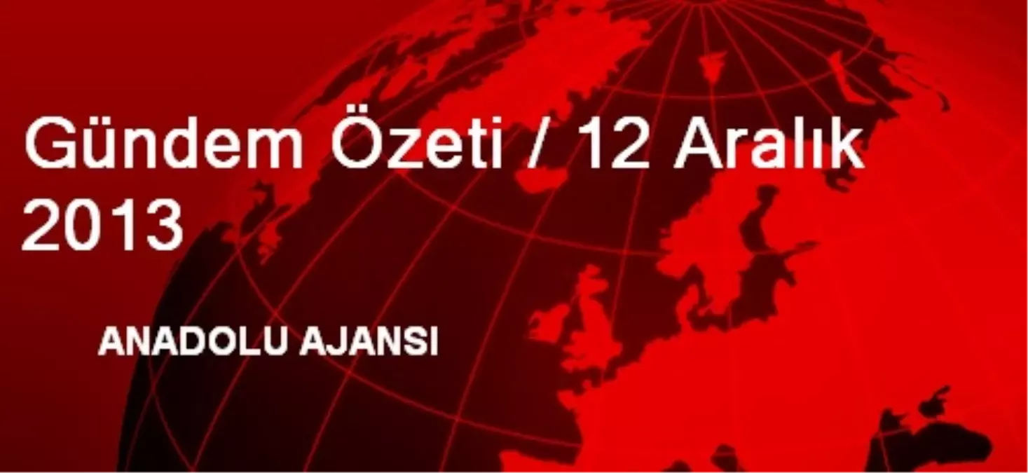 Gündem Özeti / 12 Aralık 2013