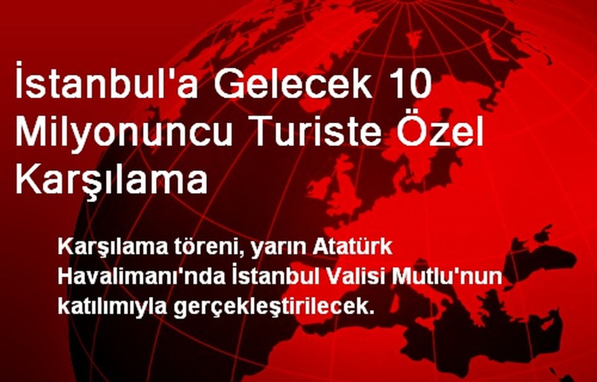 İstanbul\'a Gelecek 10 Milyonuncu Turiste Özel Karşılama