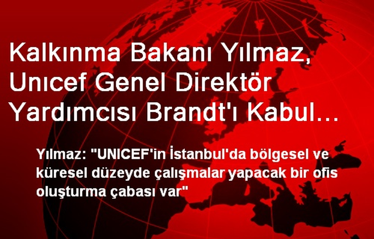 Kalkınma Bakanı Yılmaz, Unıcef Genel Direktör Yardımcısı Brandt\'ı Kabul Etti