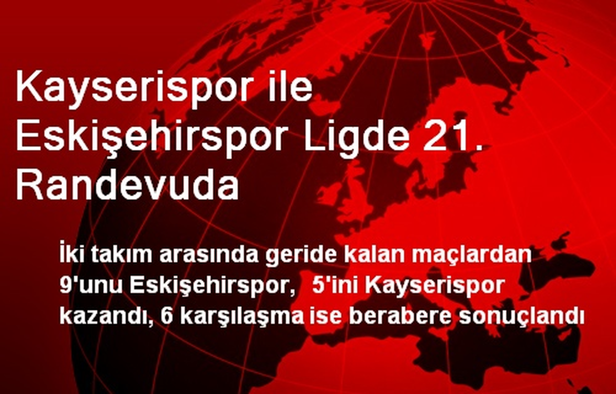 Kayserispor ile Eskişehirspor Ligde 21. Randevuda