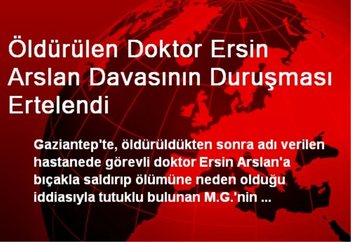 Öldürülen Doktor Ersin Arslan Davasının Duruşması Ertelendi