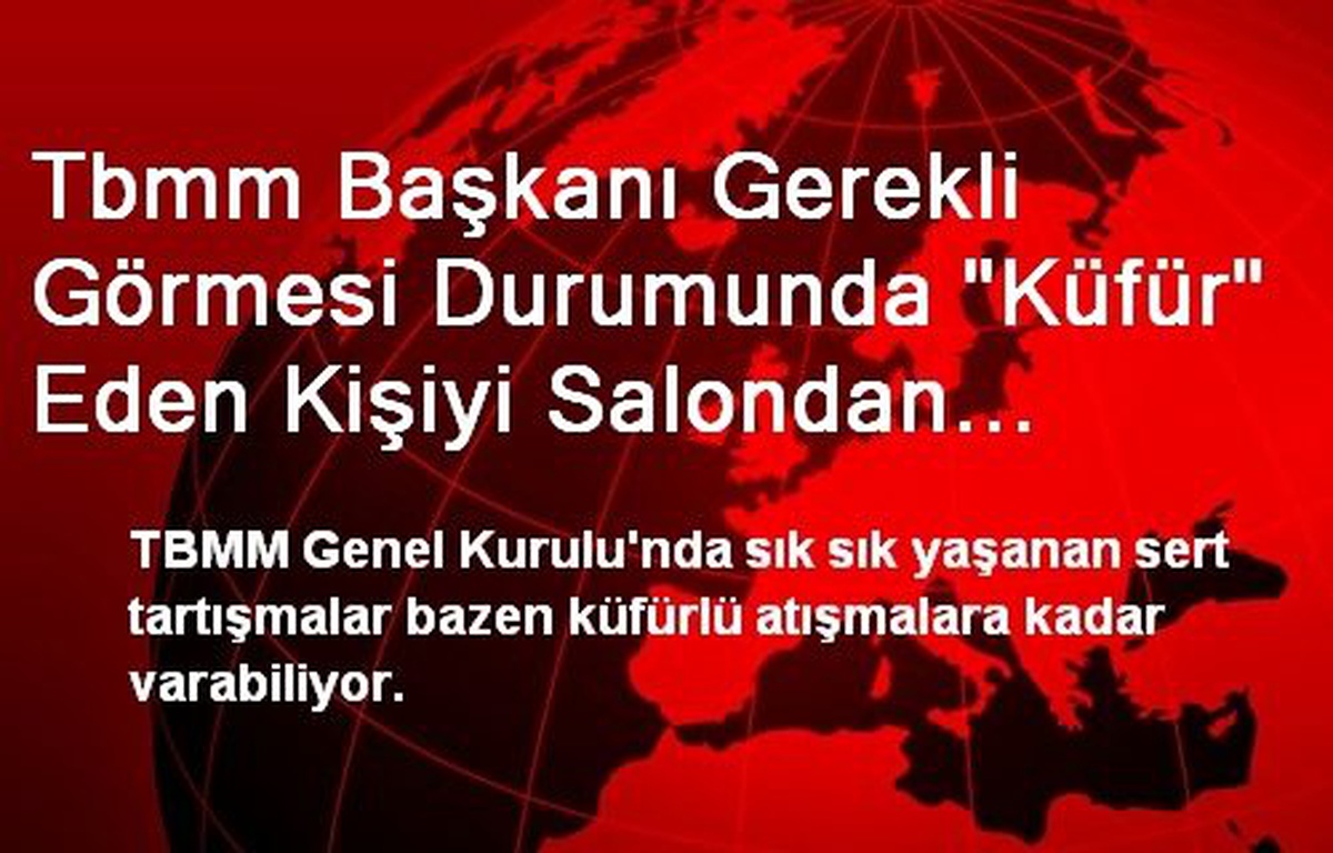 Tbmm Başkanı Gerekli Görmesi Durumunda "Küfür" Eden Kişiyi Salondan Çıkarabiliyor