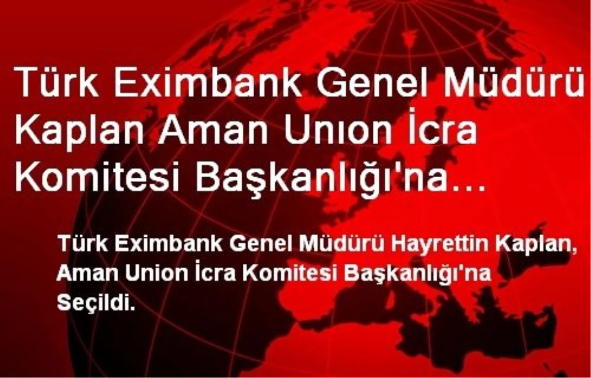 Türk Eximbank Genel Müdürü Kaplan Aman Unıon İcra Komitesi Başkanlığı\'na Seçildi