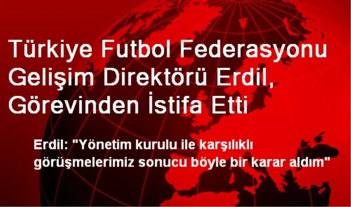 Türkiye Futbol Federasyonu Gelişim Direktörü Erdil, Görevinden İstifa Etti